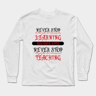 NEVER STOP,LEARNING,BECAUSE LIFE,NEVER STOP,TEACHING Long Sleeve T-Shirt